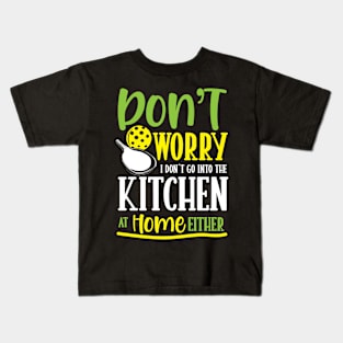 Don't Worry I Don't Go Into The Kitchen at Home Either Kids T-Shirt